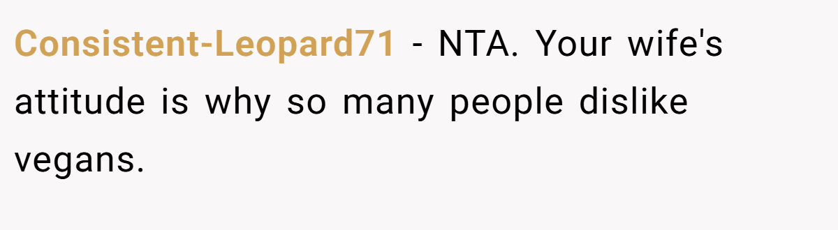 Consistent-Leopard71 − NTA. Your wife's attitude is why so many people dislike vegans.