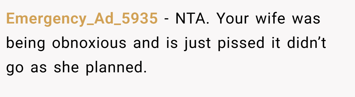 Emergency_Ad_5935 − NTA. Your wife was being obnoxious and is just pissed it didn’t go as she planned.