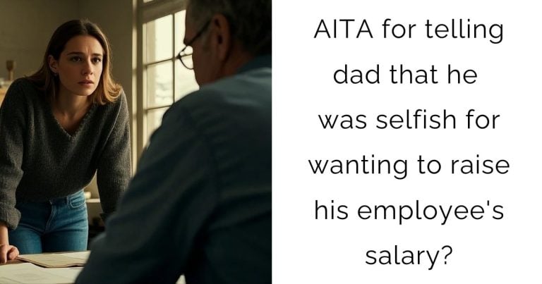 AITA for telling dad that he was selfish for wanting to raise his employee’s salary?