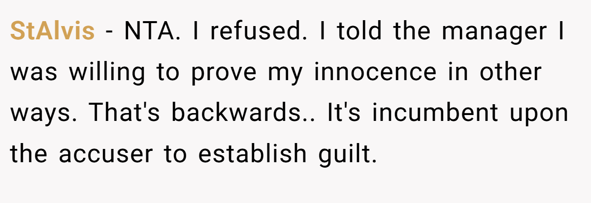 StAlvis − NTA. I refused. I told the manager I was willing to prove my innocence in other ways. That's backwards.. It's incumbent upon the accuser to establish guilt.