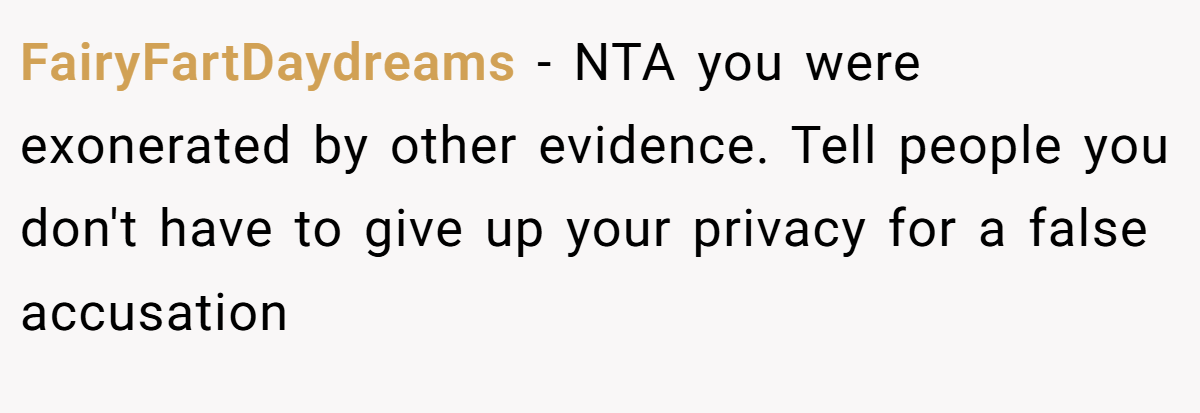 FairyFartDaydreams − NTA you were exonerated by other evidence. Tell people you don't have to give up your privacy for a false accusation