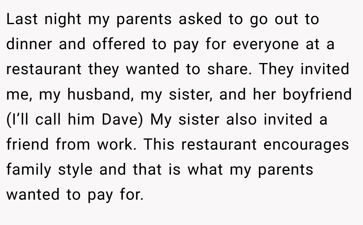 Last night my parents asked to go out to dinner and offered to pay for everyone at a restaurant they wanted to share. They invited me, my husband, my sister, and her boyfriend (I’ll call him Dave) My sister also invited a friend from work. This restaurant encourages family style and that is what my parents wanted to pay for.