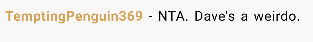 TemptingPenguin369 - NTA. Dave's a weirdo.