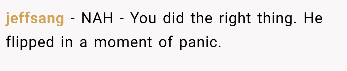 jeffsang − NAH - You did the right thing. He flipped in a moment of panic.
