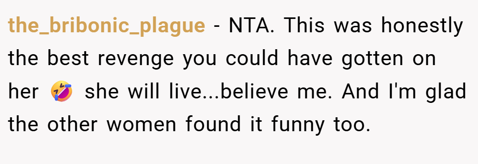 the_bribonic_plague − NTA. This was honestly the best revenge you could have gotten on her 🤣 she will live...believe me. And I'm glad the other women found it funny too.