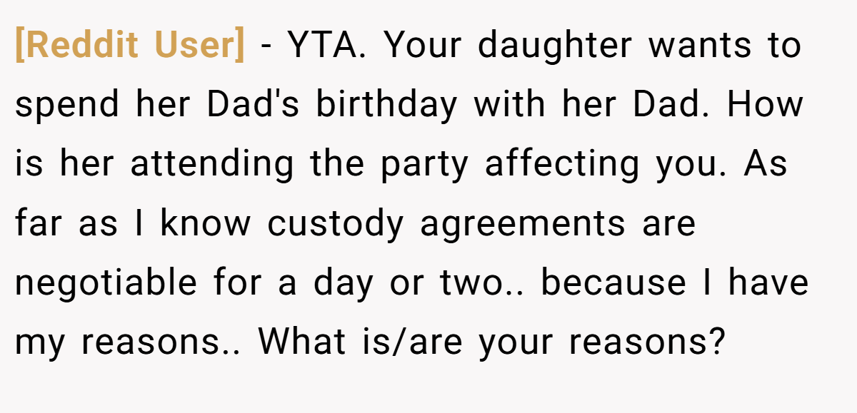 [Reddit User] − YTA. Your daughter wants to spend her Dad's birthday with her Dad. How is her attending the party affecting you. As far as I know custody agreements are negotiable for a day or two.. because I have my reasons.. What is/are your reasons?