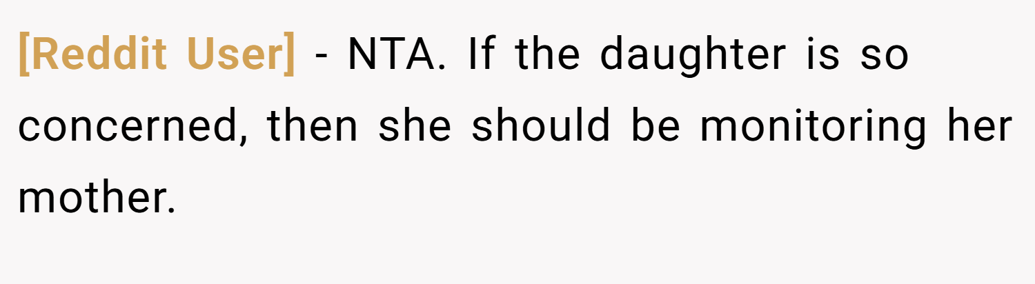 [Reddit User] − NTA. If the daughter is so concerned, then she should be monitoring her mother.