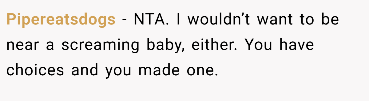 Pipereatsdogs - NTA. I wouldn’t want to be near a screaming baby, either. You have choices and you made one.