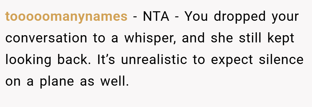 tooooomanynames − NTA - You dropped your conversation to a whisper, and she still kept looking back. It’s unrealistic to expect silence on a plane as well.