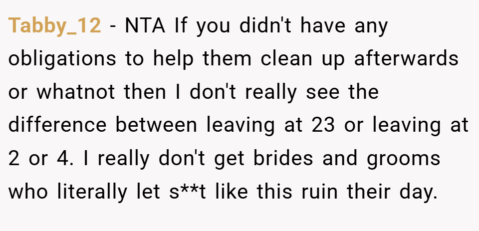 Tabby_12 − NTA If you didn't have any obligations to help them clean up afterwards or whatnot then I don't really see the difference between leaving at 23 or leaving at 2 or 4. I really don't get brides and grooms who literally let s**t like this ruin their day.