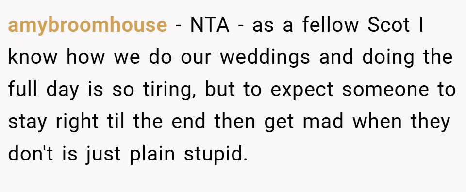 amybroomhouse − NTA - as a fellow Scot I know how we do our weddings and doing the full day is so tiring, but to expect someone to stay right til the end then get mad when they don't is just plain stupid.