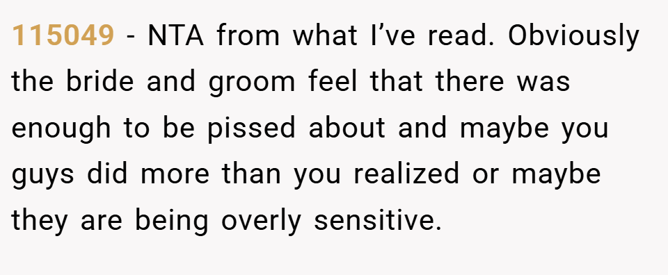 115049 − NTA from what I’ve read. Obviously the bride and groom feel that there was enough to be pissed about and maybe you guys did more than you realized or maybe they are being overly sensitive.