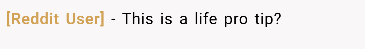 [Reddit User] − This is a life pro tip?
