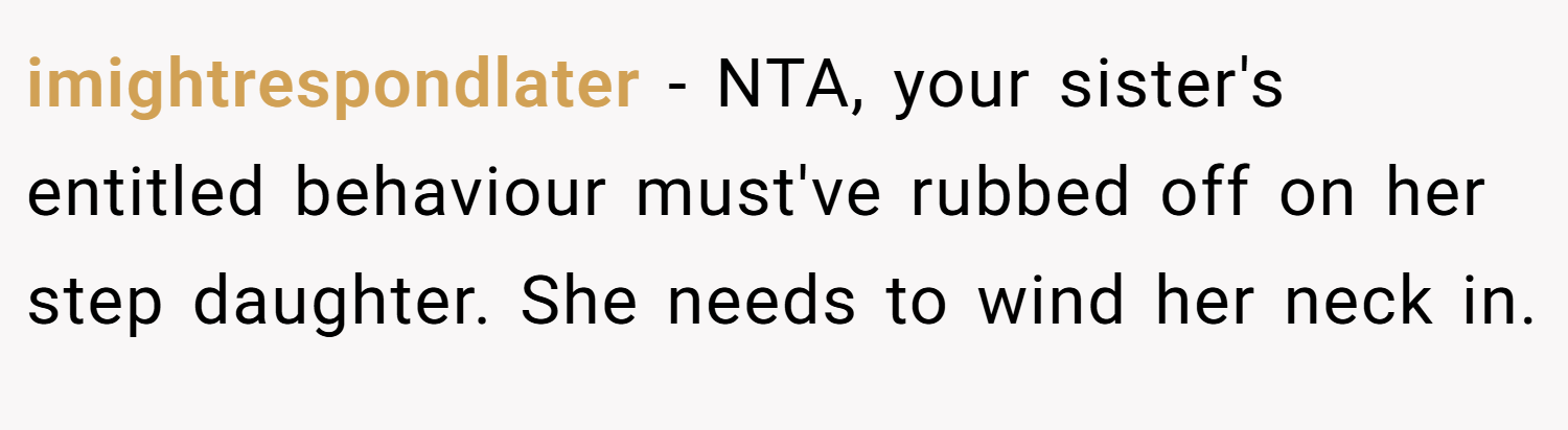 imightrespondlater − NTA, your sister's entitled behaviour must've rubbed off on her step daughter. She needs to wind her neck in.