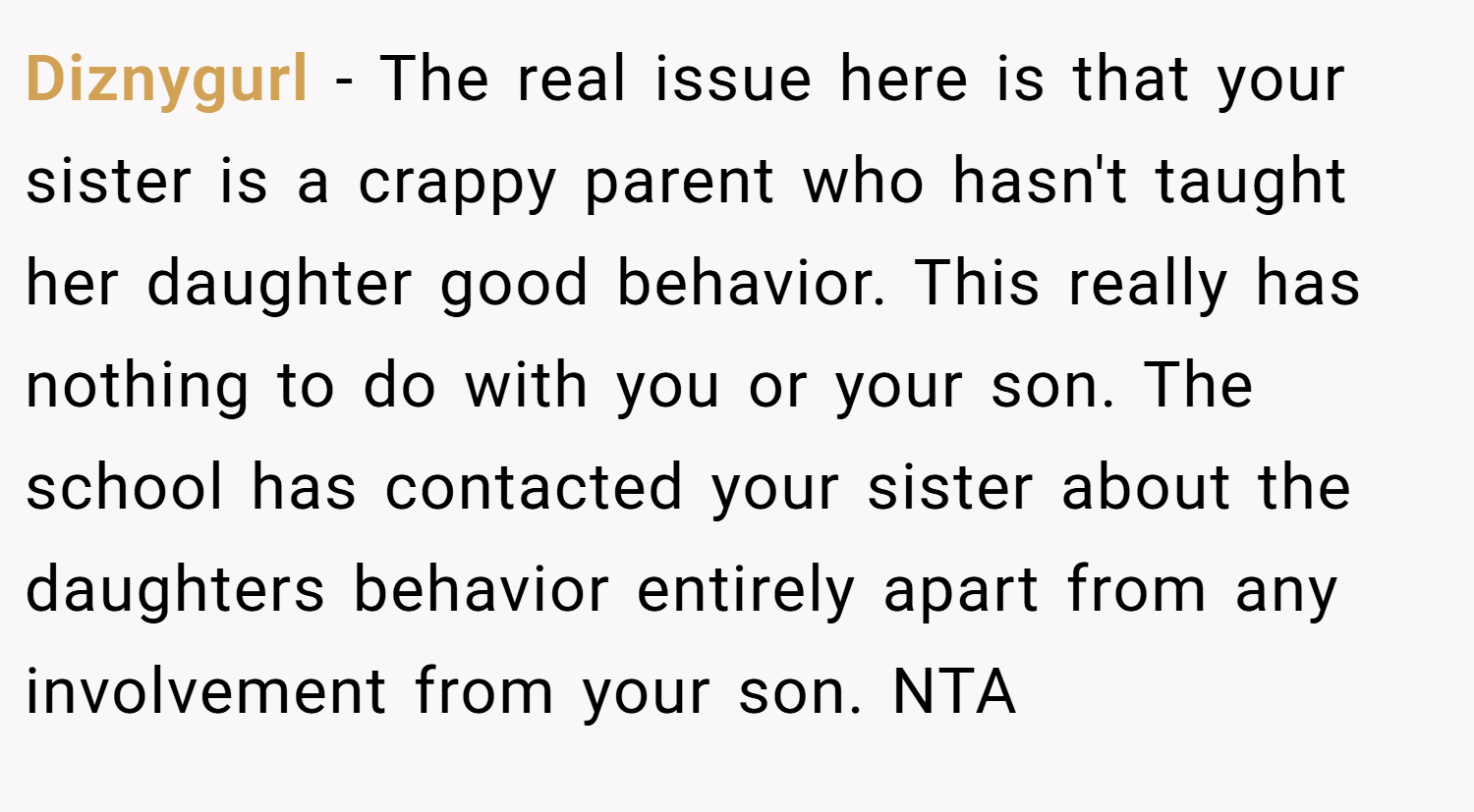 Diznygurl − The real issue here is that your sister is a crappy parent who hasn't taught her daughter good behavior. This really has nothing to do with you or your son. The school has contacted your sister about the daughters behavior entirely apart from any involvement from your son. NTA