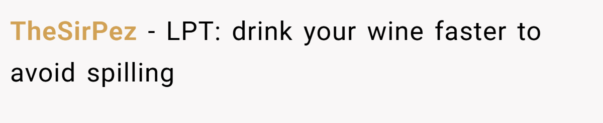 TheSirPez − LPT: drink your wine faster to avoid spilling