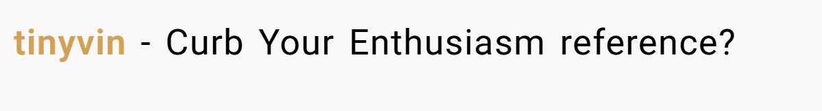 tinyvin − Curb Your Enthusiasm reference?
