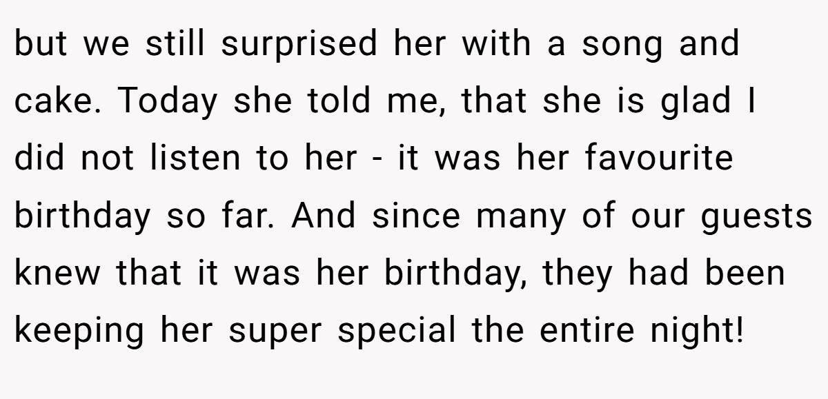 but we still surprised her with a song and cake. Today she told me, that she is glad I did not listen to her - it was her favourite birthday so far. And since many of our guests knew that it was her birthday, they had been keeping her super special the entire night!