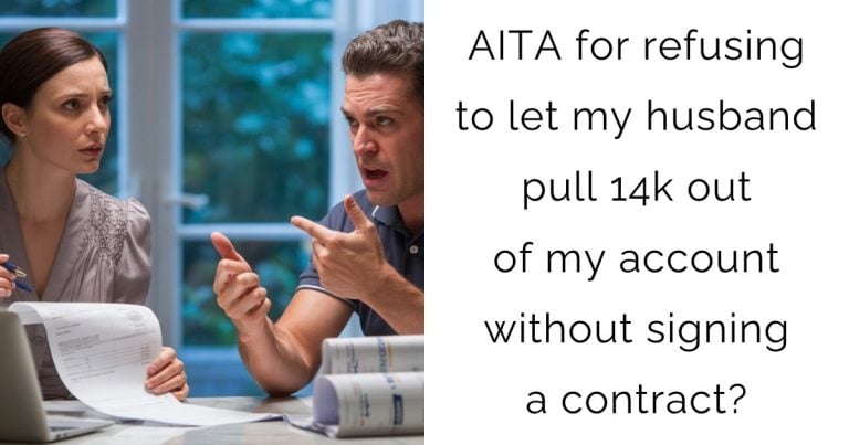 AITA for refusing to let my husband pull 14k out of my account without signing a contract?