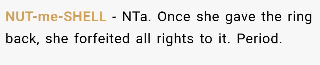 NUT-me-SHELL − NTa. Once she gave the ring back, she forfeited all rights to it. Period.