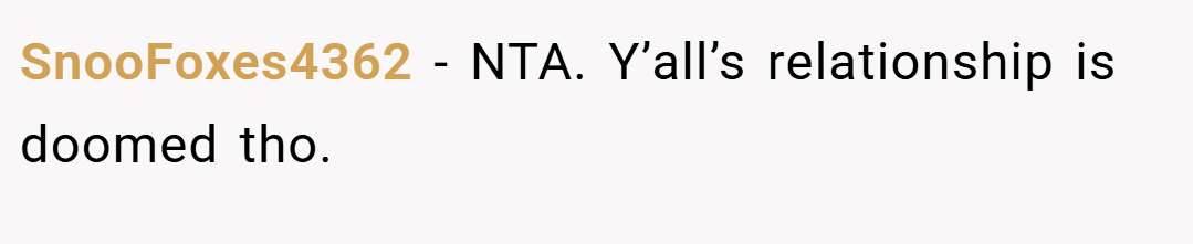 SnooFoxes4362 − NTA. Y’all’s relationship is doomed tho.