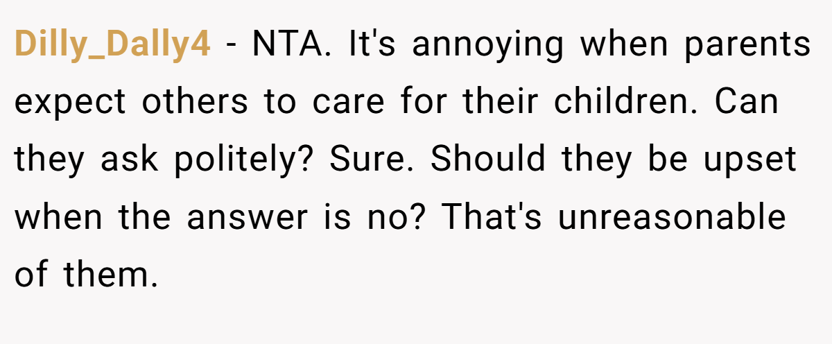 Dilly_Dally4 − NTA. It's annoying when parents expect others to care for their children. Can they ask politely? Sure. Should they be upset when the answer is no? That's unreasonable of them.