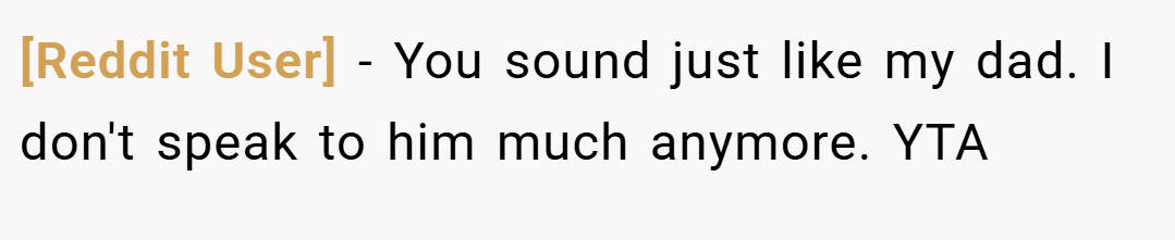 [Reddit User] − You sound just like my dad. I don't speak to him much anymore. YTA