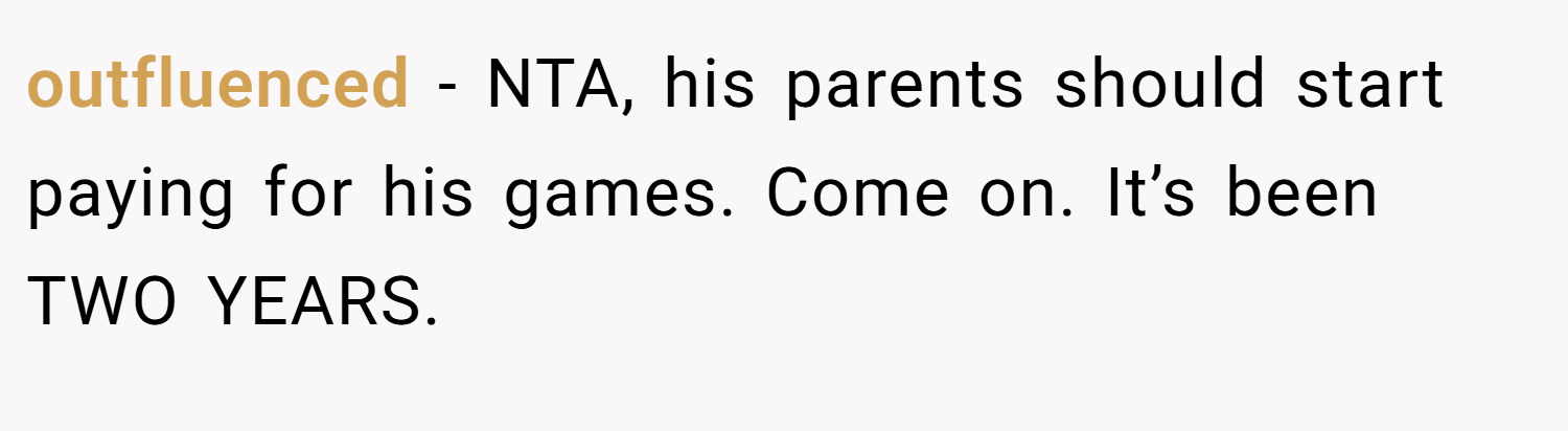 outfluenced − NTA, his parents should start paying for his games. Come on. It’s been TWO YEARS.