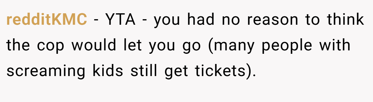 redditKMC − YTA - you had no reason to think the cop would let you go (many people with screaming kids still get tickets).