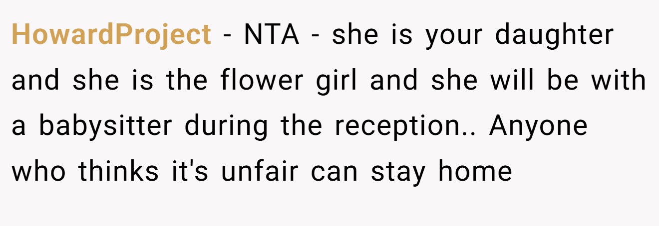 HowardProject − NTA - she is your daughter and she is the flower girl and she will be with a babysitter during the reception.. Anyone who thinks it's unfair can stay home