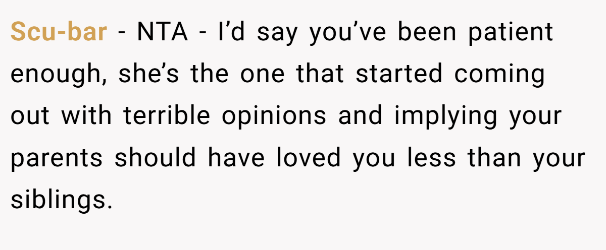 Scu-bar − NTA - I’d say you’ve been patient enough, she’s the one that started coming out with terrible opinions and implying your parents should have loved you less than your siblings.
