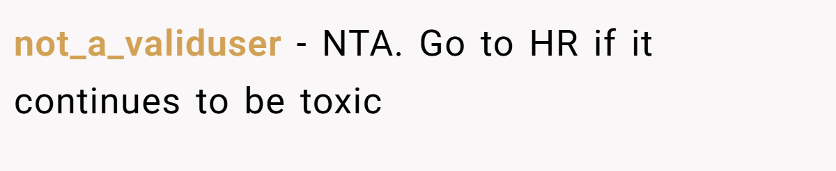 not_a_validuser − NTA. Go to HR if it continues to be toxic