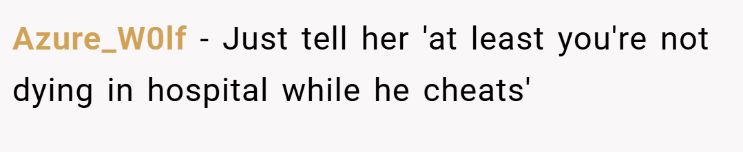 Azure_W0lf − Just tell her 'at least you're not dying in hospital while he cheats'