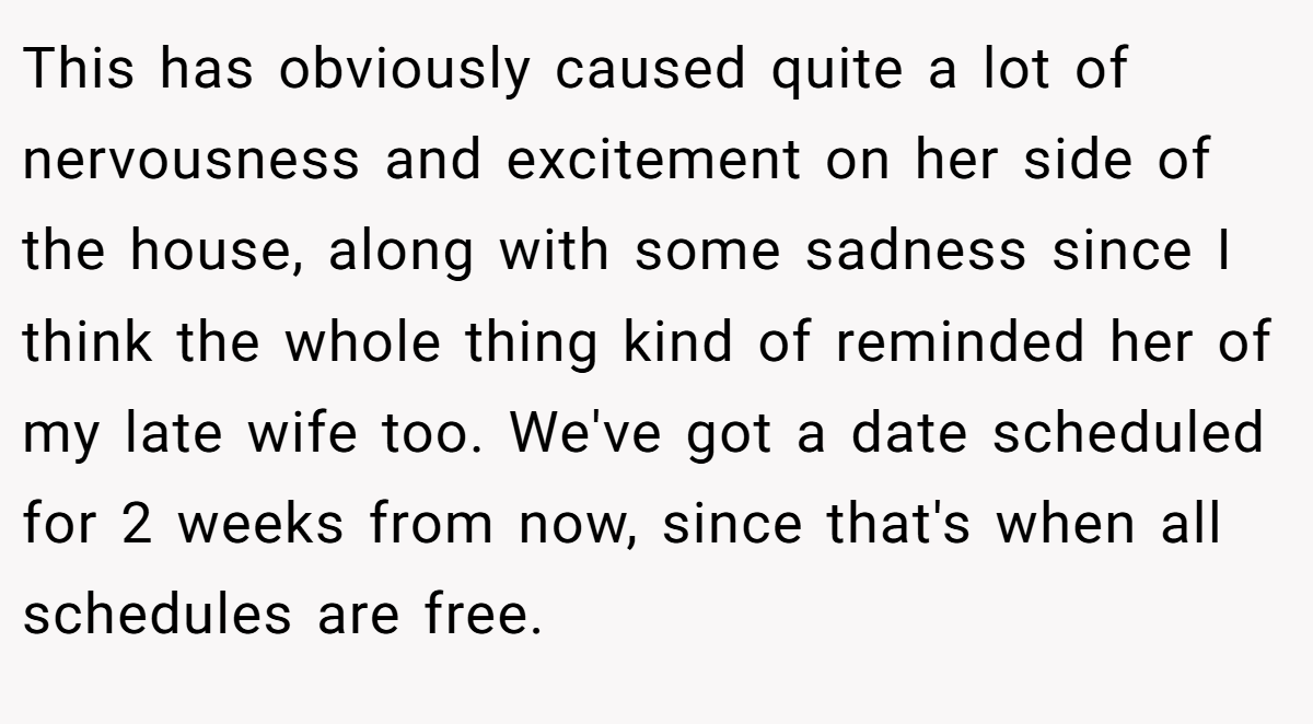 This has obviously caused quite a lot of nervousness and excitement on her side of the house, along with some sadness since I think the whole thing kind of reminded her of my late wife too. We've got a date scheduled for 2 weeks from now, since that's when all schedules are free.