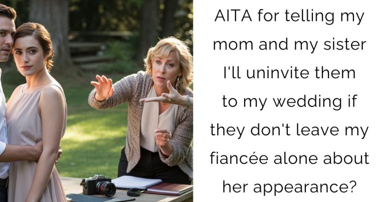 AITA for telling my mom and my sister I’ll uninvite them to my wedding if they don’t leave my fiancée alone about her appearance?