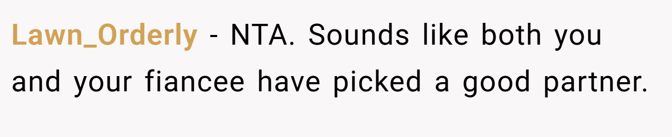 Lawn_Orderly - NTA. Sounds like both you and your fiancee have picked a good partner.