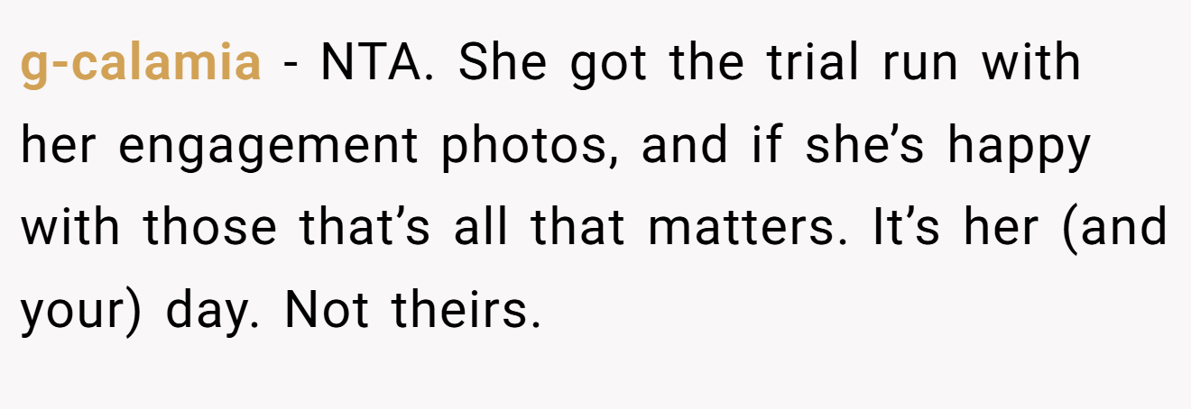 g-calamia - NTA. She got the trial run with her engagement photos, and if she’s happy with those that’s all that matters. It’s her (and your) day. Not theirs.