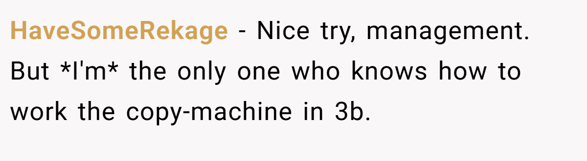 HaveSomeRekage − Nice try, management. But *I'm* the only one who knows how to work the copy-machine in 3b.