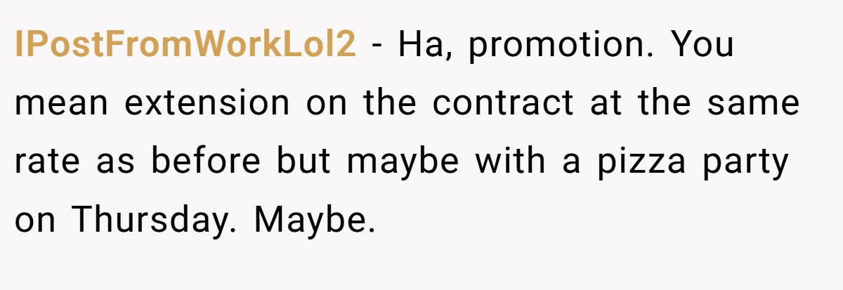 IPostFromWorkLol2 − Ha, promotion. You mean extension on the contract at the same rate as before but maybe with a pizza party on Thursday. Maybe.