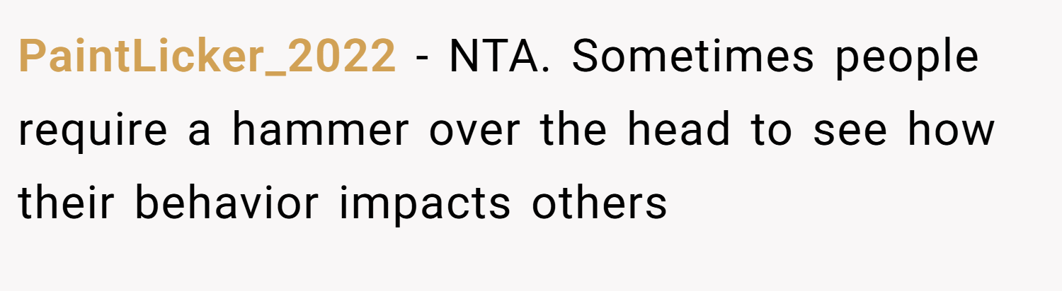 PaintLicker_2022 − NTA. Sometimes people require a hammer over the head to see how their behavior impacts others