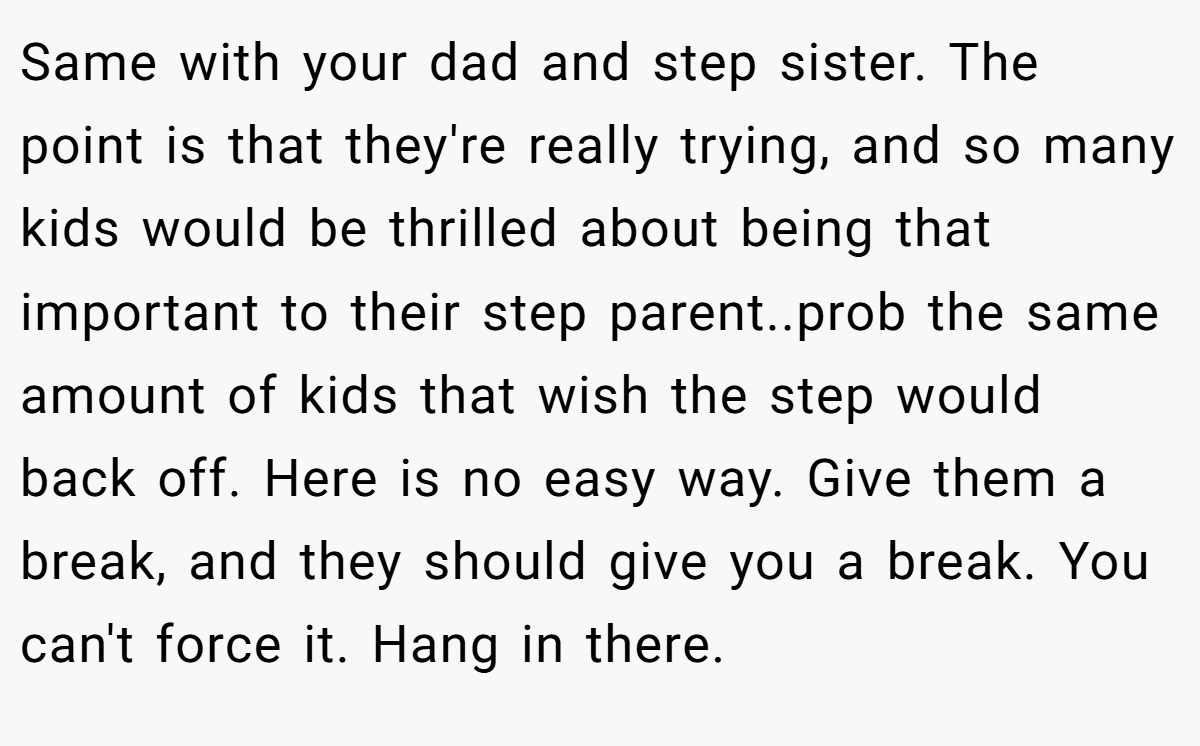 CinnyToastie − NAH. Blended families are so hard on everyone, noone feels it's simple. There are always hurt feelings, feeling inadequate, secret thoughts of dislike or resentment. She was likely hoping to endear you to her, and it backfired.