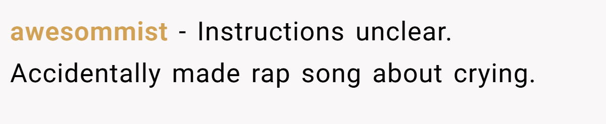 awesommist − Instructions unclear. Accidentally made rap song about crying.
