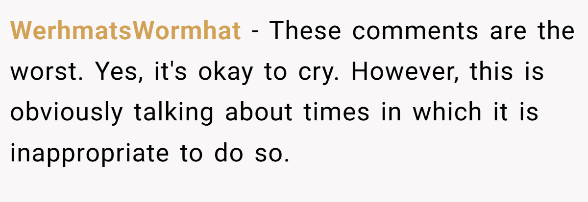 WerhmatsWormhat − These comments are the worst. Yes, it's okay to cry. However, this is obviously talking about times in which it is inappropriate to do so.