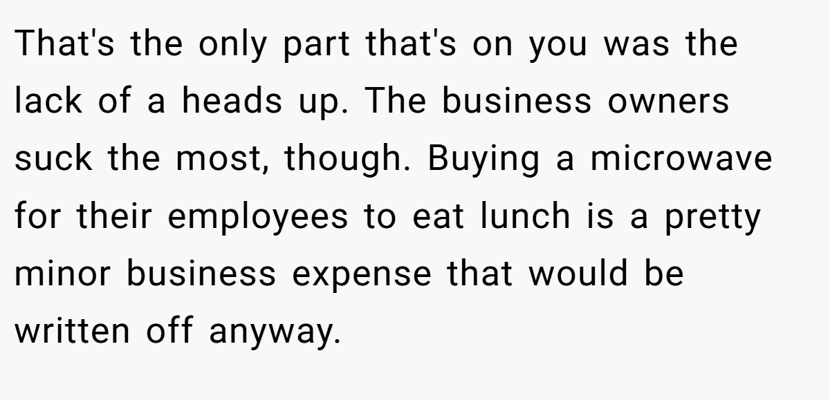 That's the only part that's on you was the lack of a heads up. The business owners suck the most, though. Buying a microwave for their employees to eat lunch is a pretty minor business expense that would be written off anyway.