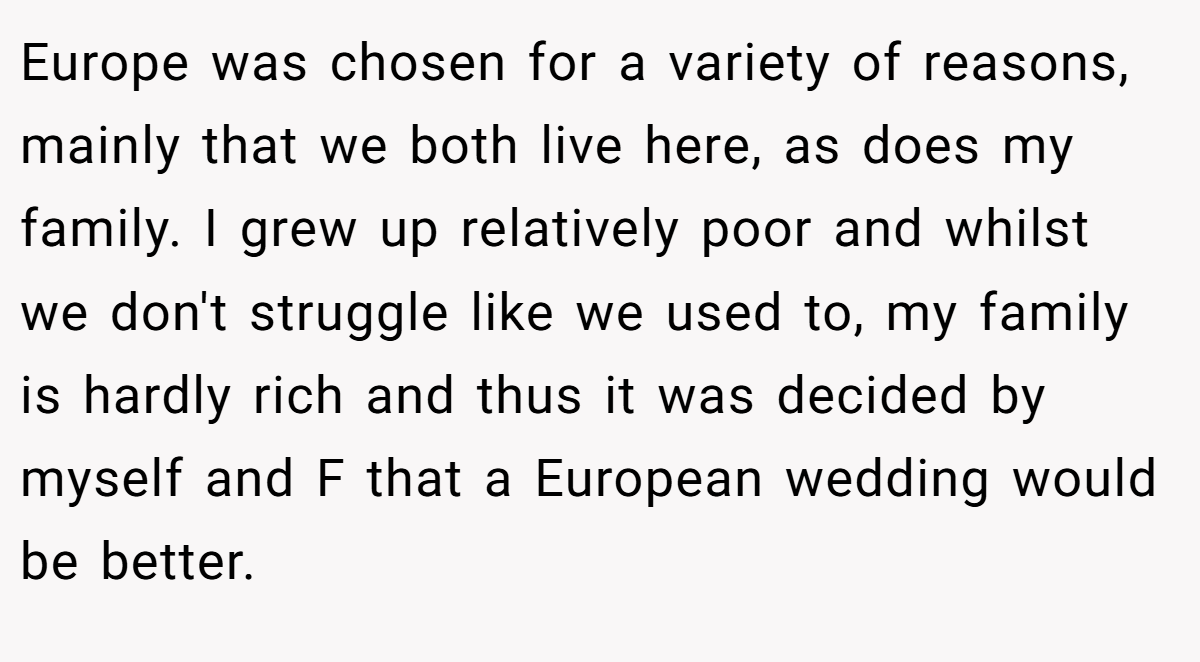 Europe was chosen for a variety of reasons, mainly that we both live here, as does my family. I grew up relatively poor and whilst we don't struggle like we used to, my family is hardly rich and thus it was decided by myself and F that a European wedding would be better.