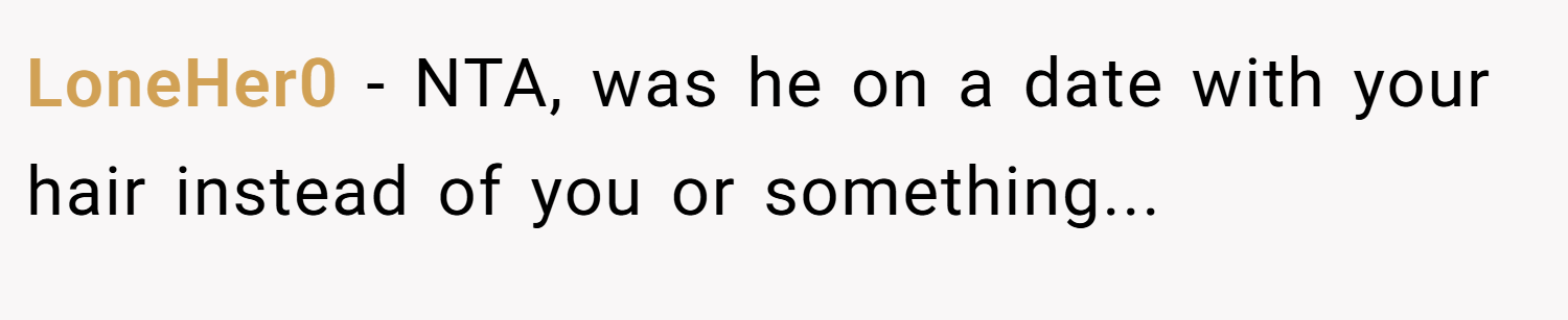 LoneHer0 − NTA, was he on a date with your hair instead of you or something...