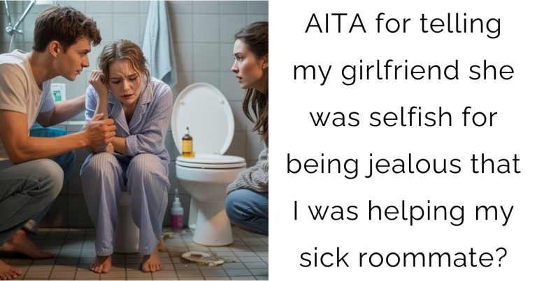 AITA for telling my girlfriend she was selfish for being jealous that I was helping my sick roommate?