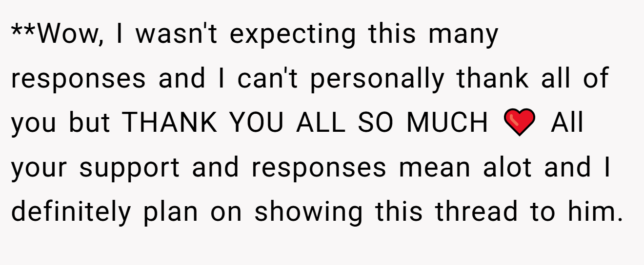 **Wow, I wasn't expecting this many responses and I can't personally thank all of you but THANK YOU ALL SO MUCH ❤️ All your support and responses mean alot and I definitely plan on showing this thread to him.