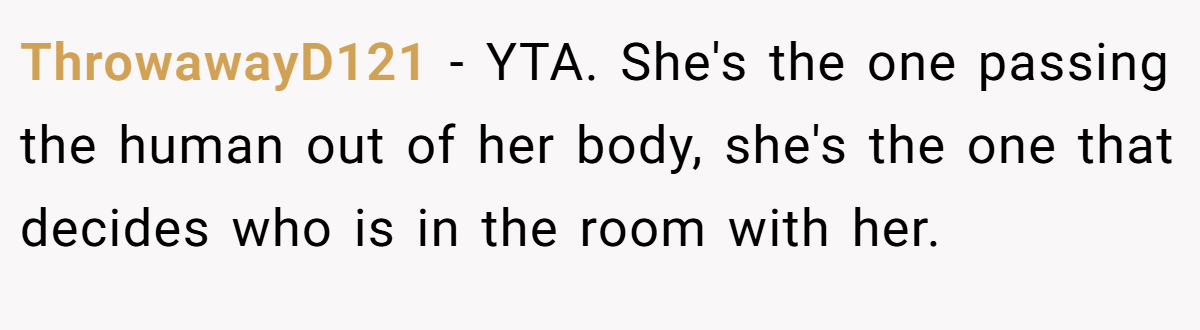 ThrowawayD121 - YTA. She's the one passing the human out of her body, she's the one that decides who is in the room with her.