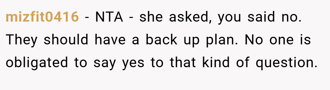 mizfit0416 − NTA - she asked, you said no. They should have a back up plan. No one is obligated to say yes to that kind of question.